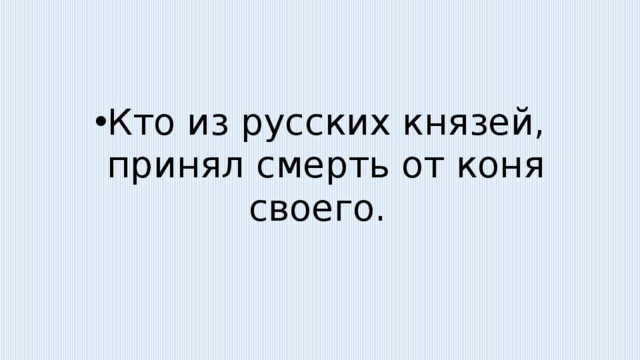 Кто из русских князей, принял смерть от коня своего.  