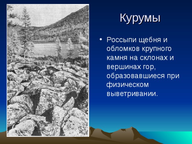 Курумы Россыпи щебня и обломков крупного камня на склонах и вершинах гор, образовавшиеся при физическом выветривании. 