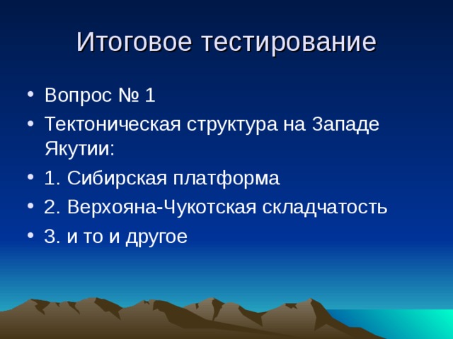 Итоговое тестирование Вопрос № 1 Тектоническая структура на Западе Якутии: 1. Сибирская платформа 2. Верхояна-Чукотская складчатость 3. и то и другое 