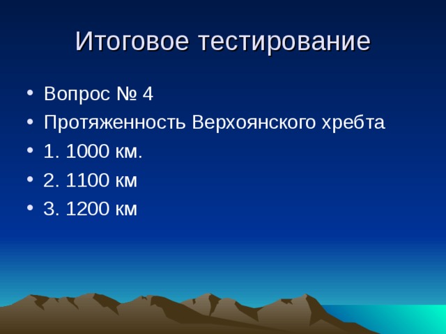 Итоговое тестирование Вопрос № 4 Протяженность Верхоянского хребта 1. 1000 км. 2. 1100 км 3. 1200 км  