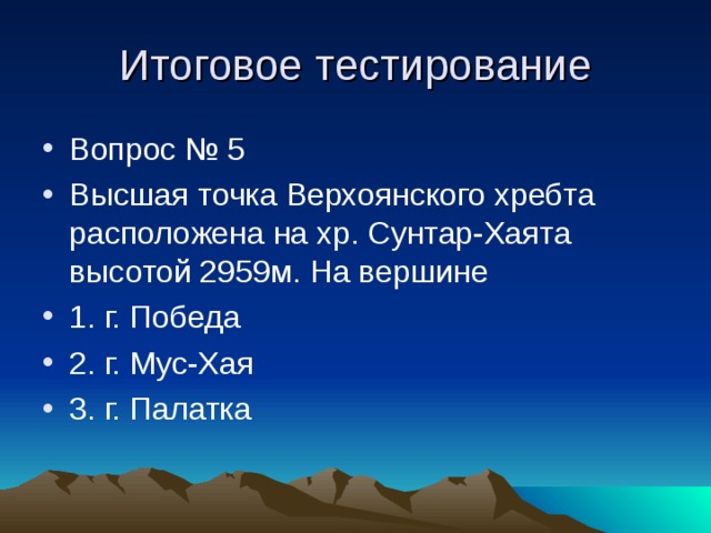 Итоговое тестирование Вопрос № 5 Высшая точка Верхоянского хребта расположена на хр. Сунтар-Хаята высотой 2959м. На вершине 1. г. Победа 2. г. Мус-Хая 3. г. Палатка 
