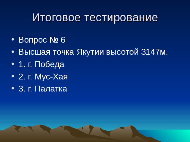 Итоговое тестирование Вопрос № 6 Высшая точка Якутии высотой 3147м. 1. г. Победа 2. г. Мус-Хая 3. г. Палатка  