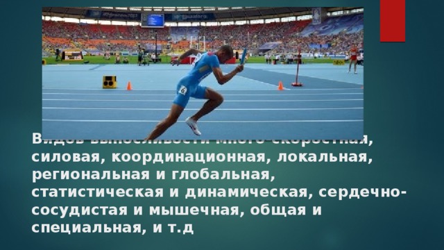 Видов выносливости много-скоростная, силовая, координационная, локальная, региональная и глобальная, статистическая и динамическая, сердечно-сосудистая и мышечная, общая и специальная, и т.д 