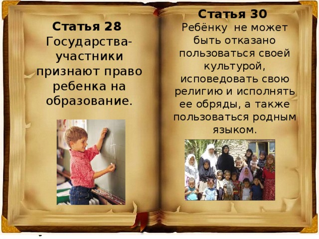 Статья 30 Ребёнку не может быть отказано пользоваться своей культурой, исповедовать свою религию и исполнять ее обряды, а также пользоваться родным языком. Статья 28 Государства-участники признают право ребенка на образование. 