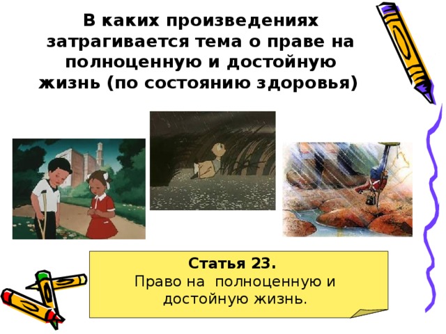 В каких произведениях затрагивается тема о праве на полноценную и достойную жизнь (по состоянию здоровья)  Статья 23. Право на полноценную и достойную жизнь. 