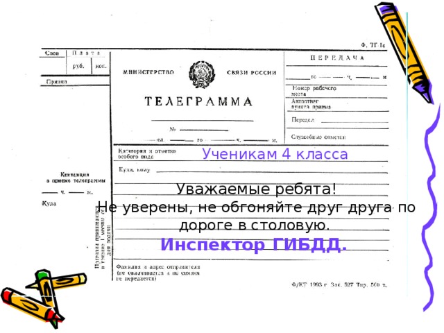 Ученикам 4 класса  Уважаемые ребята!  Не уверены, не обгоняйте друг друга по дороге в столовую.  Инспектор ГИБДД.    