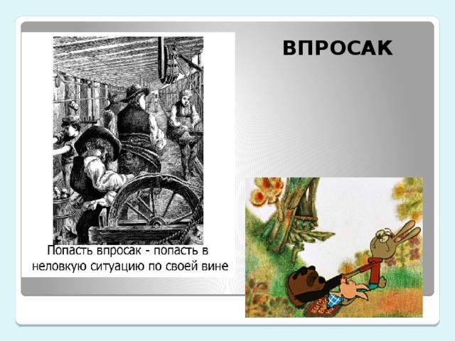 ВПРОСАК Производит от просак «канатный станок». Первоначально имело конкретный смысл — «нечаянно попасть в закрученные верёвки» 