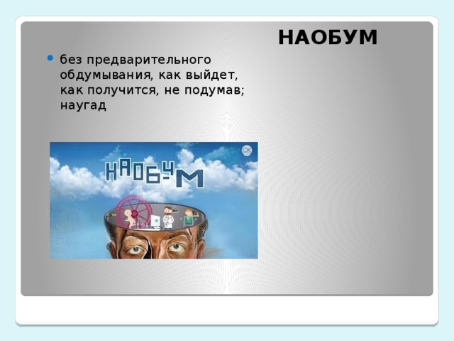 НАОБУМ без предварительного обдумывания, как выйдет, как получится, не подумав; наугад  