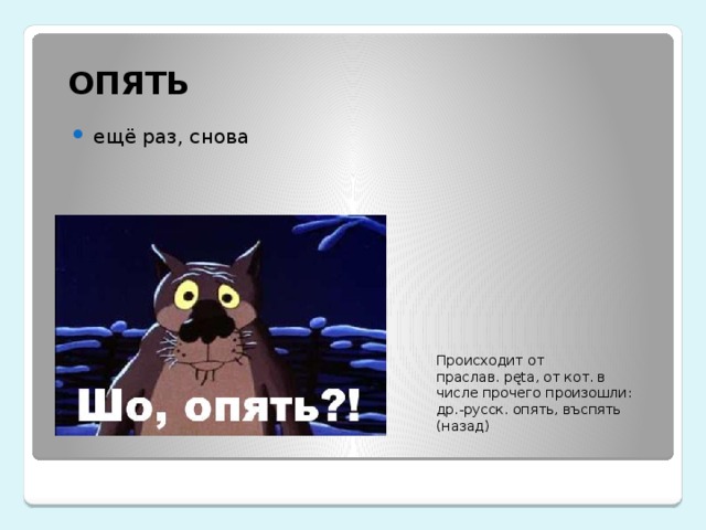 ОПЯТЬ Происходит от праслав. pęta, от кот. в числе прочего произошли: др.-русск. опять, въспять (назад) ещё раз, снова 