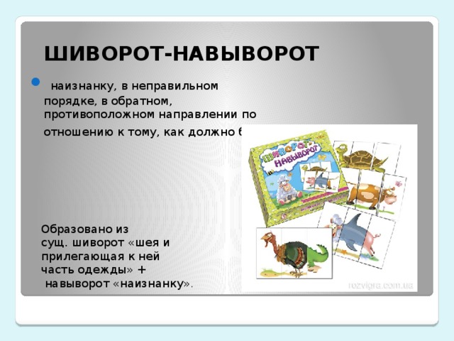 ШИВОРОТ-НАВЫВОРОТ   наизнанку, в неправильном порядке, в обратном, противоположном направлении по отношению к тому, как должно быть   Образовано из сущ. шиворот «шея и прилегающая к ней часть одежды» +   навыворот «наизнанку» . 