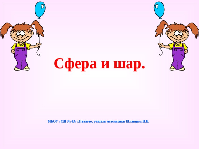 Сфера и шар. МБОУ «СШ № 43» г.Иваново, учитель математики Шляпцева Н.Н. 