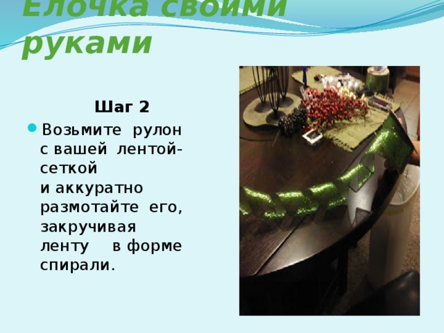 Елочка своими руками   Шаг 2 Возьмите рулон с вашей лентой-сеткой и аккуратно размотайте его, закручивая ленту в форме спирали. 
