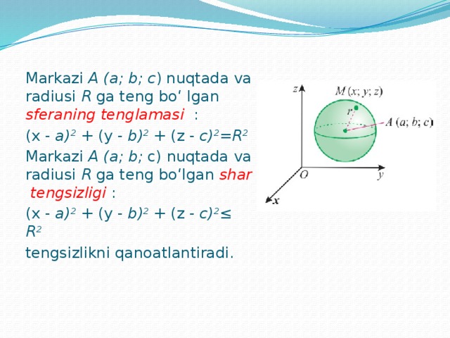 Markazi A (a; b; c ) nuqtada va radiusi R ga teng bo‘ lgan sferaning tenglamasi  : (x - a) 2 + (y - b) 2 + (z - c) 2 = R 2  Markazi A (a; b; c) nuqtada va radiusi R ga teng bo‘lgan shar tengsizligi : (x - a) 2 + (y - b) 2 + (z - c) 2 ≤  R 2  tengsizlikni qanoatlantiradi. 