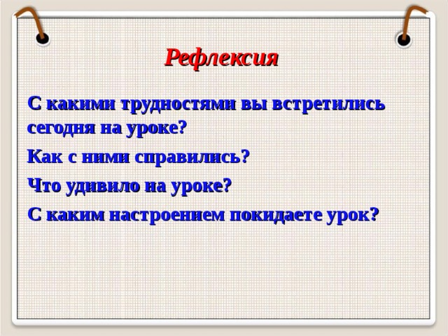Рефлексия С какими трудностями вы встретились сегодня на уроке? Как с ними справились? Что удивило на уроке? С каким настроением покидаете урок?