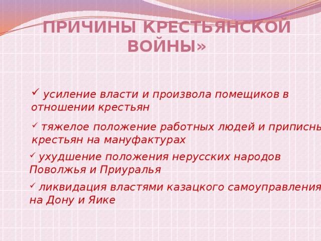 Причины крестьянской войны»  усиление власти и произвола помещиков в отношении крестьян  тяжелое положение работных людей и приписных крестьян на мануфактурах  ухудшение положения нерусских народов Поволжья и Приуралья  ликвидация властями казацкого самоуправления на Дону и Яике 