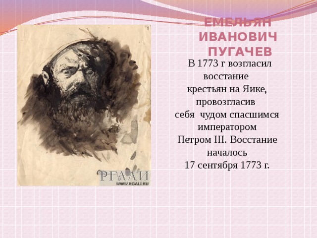 Емельян Иванович  Пугачев  В 1773 г возгласил восстание крестьян на Яике, провозгласив себя чудом спасшимся императором Петром III. Восстание началось 17 сентября 1773 г. 