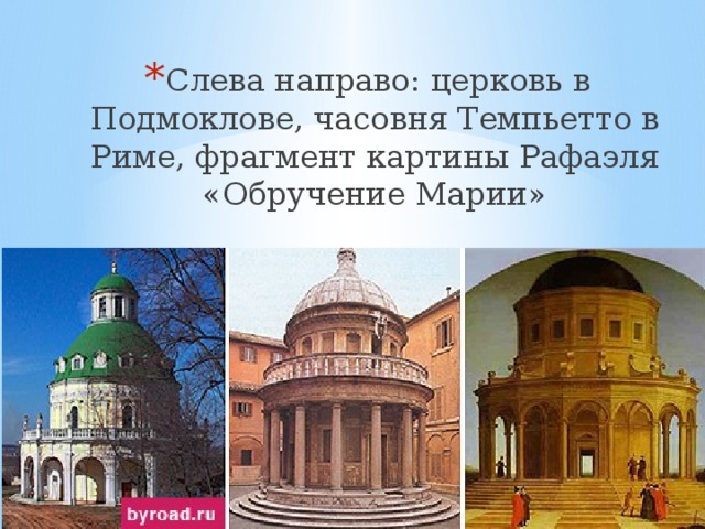 Слева направо: церковь в Подмоклове, часовня Темпьетто в Риме, фрагмент картины Рафаэля «Обручение Марии» 