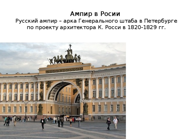 Ампир в Росии  Русский ампир – арка Генерального штаба в Петербурге по проекту архитектора К. Росси в 1820-1829 гг. 