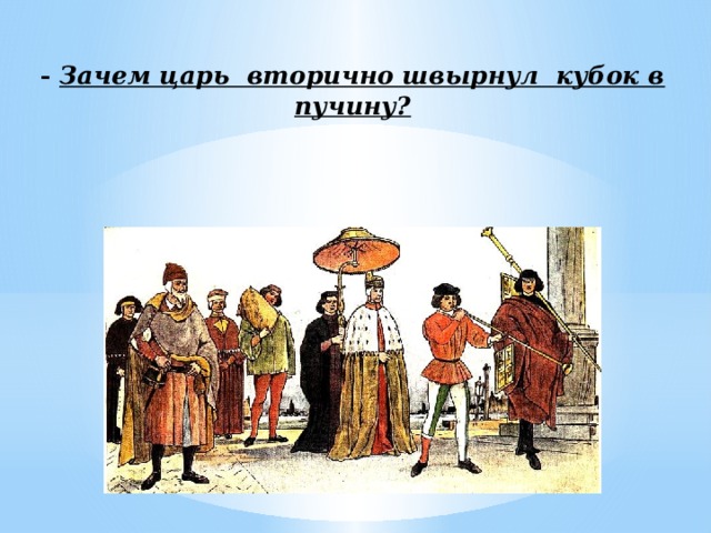  - Зачем царь вторично швырнул кубок в пучину?    