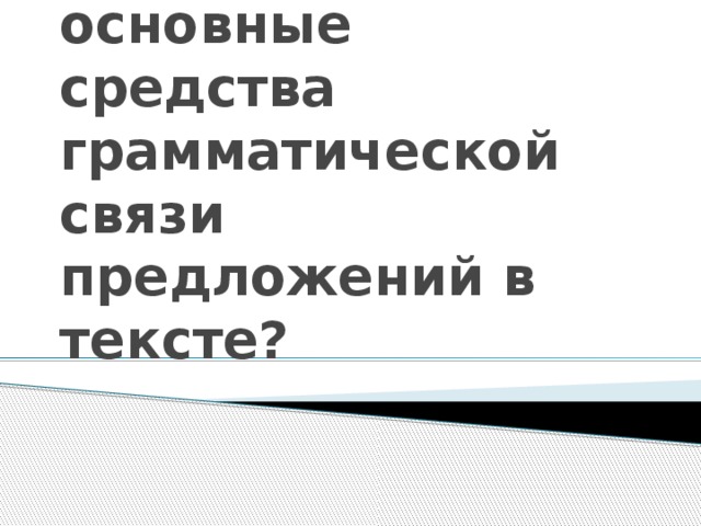 Перечислите основные средства грамматической связи предложений в тексте? 