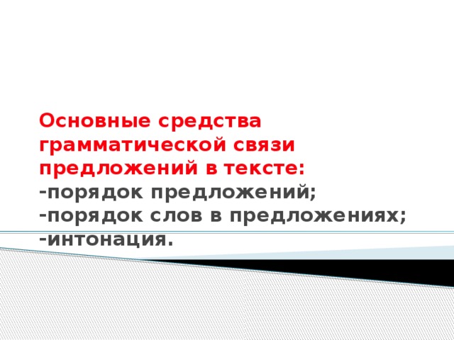 Основные средства грамматической связи предложений в тексте:  -порядок предложений;  -порядок слов в предложениях;  -интонация. 