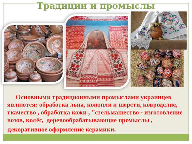 Традиции и промыслы  Основными традиционными промыслами украинцев являются: обработка льна, конопли и шерсти, ковроделие, ткачество , обработка кожи , 