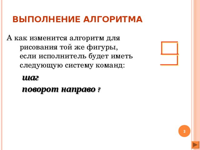 ВЫПОЛНЕНИЕ АЛГОРИТМА А как изменится алгоритм для рисования той же фигуры,  если исполнитель будет иметь следующую систему команд:    шаг  поворот направо ?  