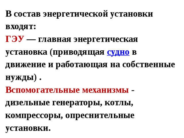  В состав энергетической установки входят:  ГЭУ  — главная энергетическая установка (приводящая судно в движение и работающая на собственные нужды) .  Вспомогательные механизмы - дизельные генераторы, котлы, компрессоры, опреснительные установки.   