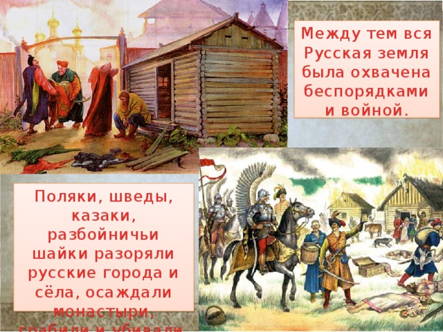 Между тем вся Русская земля была охвачена беспорядками и войной. Поляки, шведы, казаки, разбойничьи шайки разоряли русские города и сёла, осаждали монастыри, грабили и убивали. 