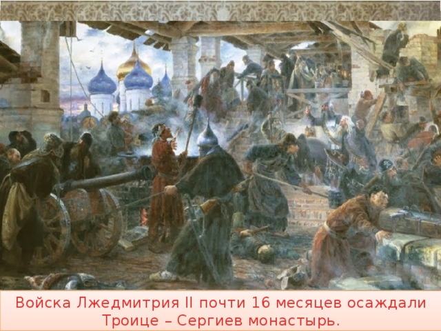 Войска Лжедмитрия II почти 16 месяцев осаждали Троице – Сергиев монастырь. 
