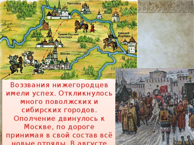 Воззвания нижегородцев имели успех. Откликнулось много поволжских и сибирских городов. Ополчение двинулось к Москве, по дороге принимая в свой состав всё новые отряды. В августе 1612г. ополчение подошло к Москве. 