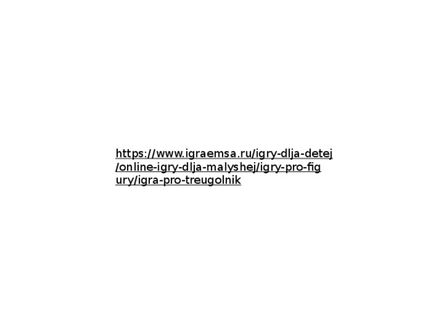 https://www.igraemsa.ru/igry-dlja-detej/online-igry-dlja-malyshej/igry-pro-figury/igra-pro-treugolnik  