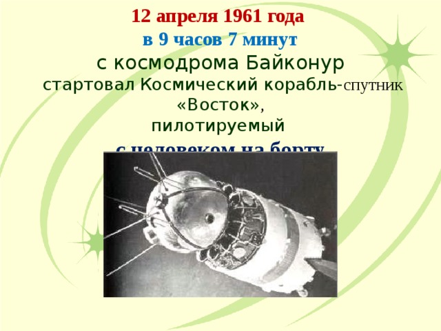 12 апреля 1961  года  в 9 часов 7 минут с космодрома Байконур  стартовал  Космический корабль- спутник «Восток» , пилотируемый с человеком на борту  