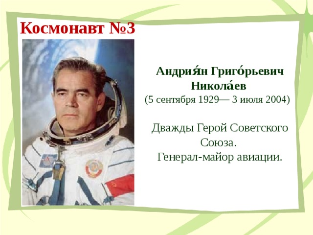 Космонавт №3 Андрия́н Григо́рьевич Никола́ев  (5 сентября 1929— 3 июля 2004)  Дважды Герой Советского Союза. Генерал-майор авиации. 