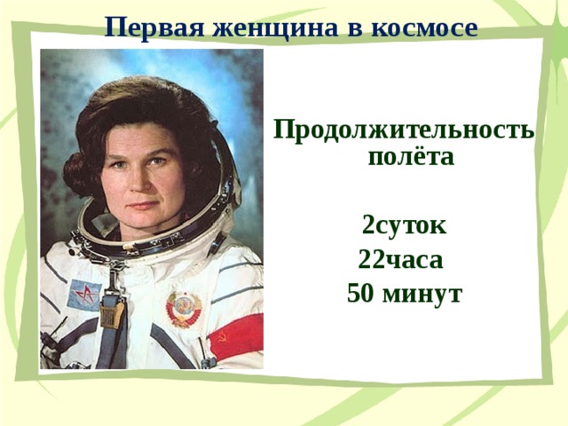 Первая женщина в космосе Продолжительность полёта   2суток 22часа 50 минут 