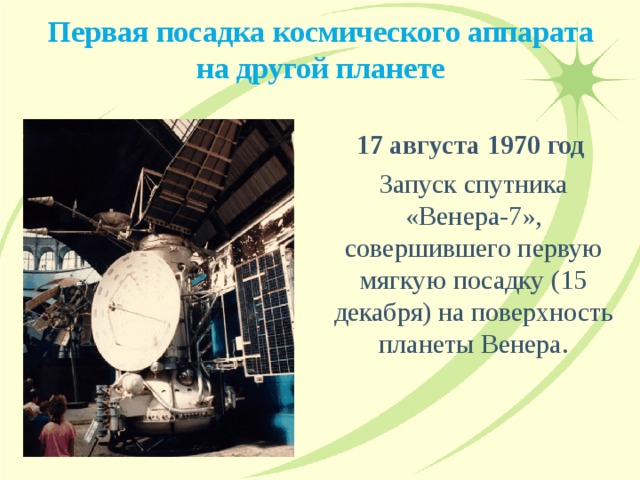 Первая посадка космического аппарата на другой планете 17 августа 1970 год  Запуск спутника «Венера-7», совершившего первую мягкую посадку (15 декабря) на поверхность планеты Венера. 