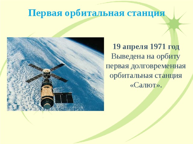 Первая орбитальная станция 19 апреля 1971 год Выведена на орбиту первая долговременная орбитальная станция «Салют». 