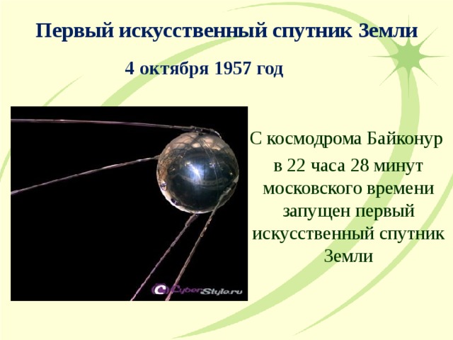 Первый искусственный спутник Земли 4 октября 1957  год С космодрома Байконур в 22 часа 28 минут московского времени запущен первый искусственный спутник Земли 