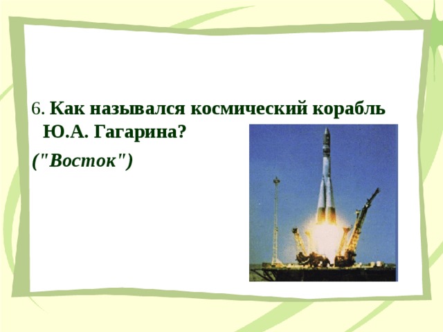  6. Как назывался космический корабль Ю.А. Гагарина?  (