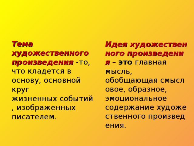 Тема художественного произведения -то, что кладется в основу, основной круг жизненных событий, изображенных писателем. Идея художественного произведения  –  это главная мысль, обобщающая смысловое, образное, эмоциональное содержание художественного произведения. 