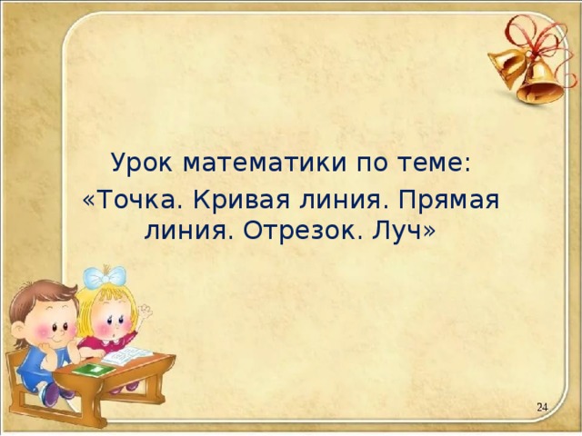 Урок математики по теме: «Точка. Кривая линия. Прямая линия. Отрезок. Луч» 