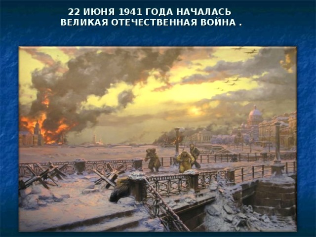 22 ИЮНЯ 1941 ГОДА НАЧАЛАСЬ  ВЕЛИКАЯ ОТЕЧЕСТВЕННАЯ ВОЙНА .   