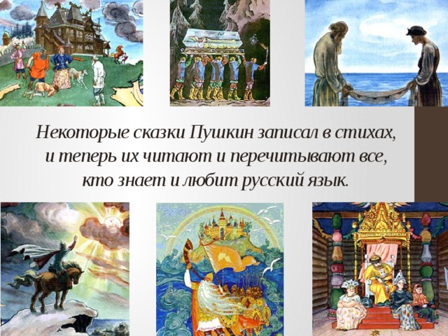 Некоторые сказки Пушкин записал в стихах, и теперь их читают и перечитывают все, кто знает и любит русский язык. 