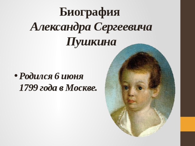 Биография   Александра Сергеевича Пушкина Родился 6 июня 1799 года в Москве. 