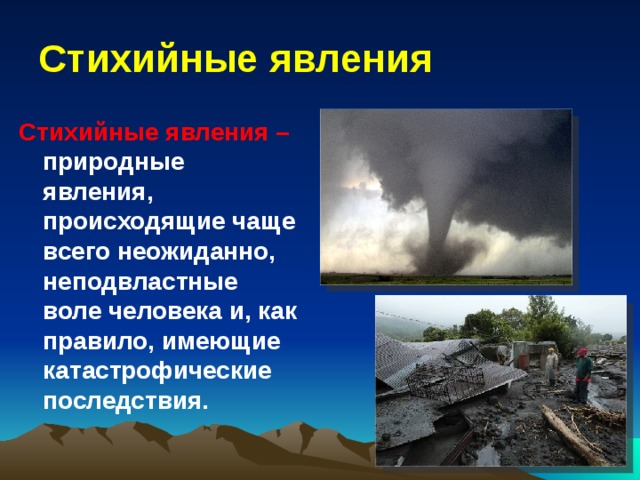 Стихийные явления Стихийные явления –  природные явления, происходящие чаще всего неожиданно, неподвластные воле человека и, как правило, имеющие катастрофические последствия. 