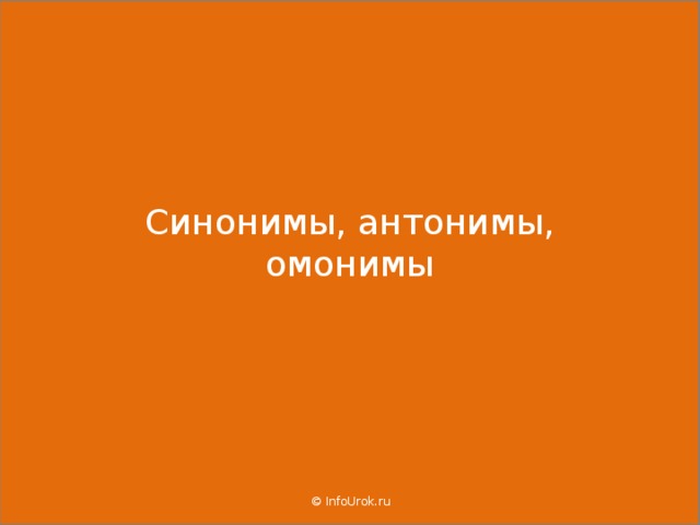  Синонимы, антонимы, омонимы    © InfoUrok.ru  