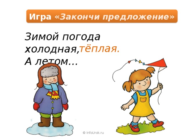 Игра « Закончи предложение » Зимой погода холодная, А летом… тёплая. © InfoUrok.ru 