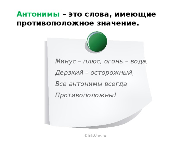 Антонимы – это слова, имеющие противоположное значение. Минус – плюс, огонь – вода, Дерзкий – осторожный, Все антонимы всегда Противоположны! © InfoUrok.ru 