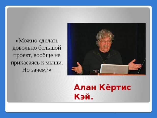 «Можно сделать довольно большой проект, вообще не прикасаясь к мыши. Но зачем?» Алан Кёртис Кэй. 