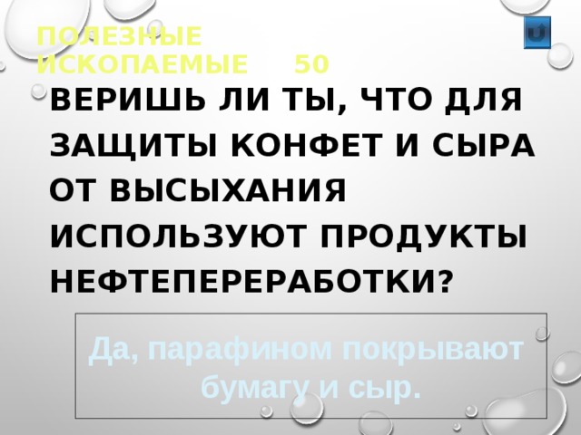 ПОЛЕЗНЫЕ ИСКОПАЕМЫЕ 50  ВЕРИШЬ ЛИ ТЫ, ЧТО ДЛЯ ЗАЩИТЫ КОНФЕТ И СЫРА ОТ ВЫСЫХАНИЯ ИСПОЛЬЗУЮТ ПРОДУКТЫ НЕФТЕПЕРЕРАБОТКИ? Да, парафином покрывают бумагу и сыр. 